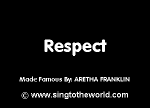 Resped?

Made Famous 8V1 ARETHA FRANKLIN

(Q www.singtotheworld.com