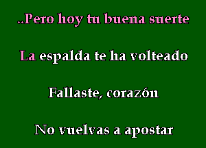 ..Pero 110y tu buena suerte
La espalda te 11a volteado
Fallaste, corazfm

No vuelvas a apostax