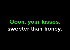 Oooh. your kisses,

sweeter than honey.
