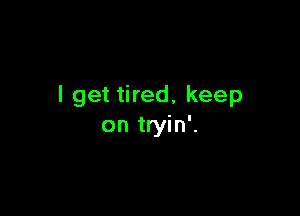 I get tired, keep

on tryin'.