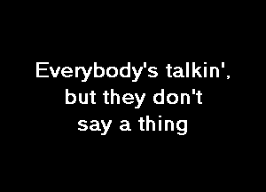 Everybody's talkin',

but they don't
say a thing