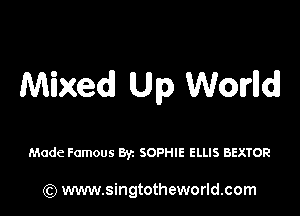 Mixed Up Worlldl

Made Famous W SOPHIE ELLIS BEXTOR

) www.singtotheworld.com