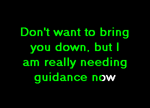 Don't want to bring
you down, but I

am really needing
guidance now
