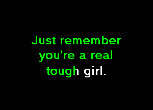 Just remember

you're a real
tough girl.