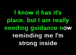 I know it has it's
place, but I am really
needing guidance now
reminding me I'm
strong inside