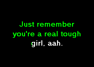 Just remember

you're a real tough
girl. aah.