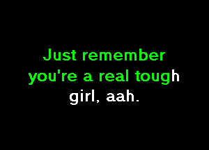 Just remember

you're a real tough
girl. aah.