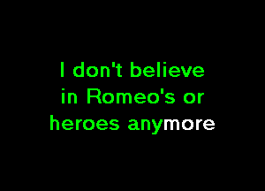 I don't believe

in Romeo's or
heroes anymore