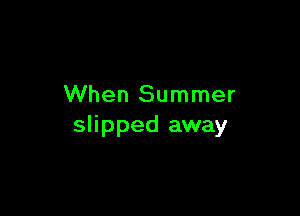 When Summer

slipped away