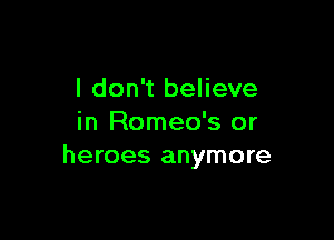I don't believe

in Romeo's or
heroes anymore