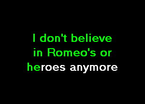 I don't believe

in Romeo's or
heroes anymore