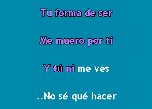 Tu forma de ser

Me muero por ti

Y tl'l ni me ves

..No Q que't hacer