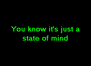 You know it's just a

state of mind