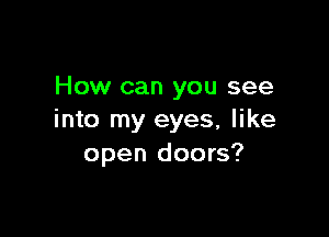 How can you see

into my eyes, like
open doors?