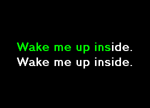 Wake me up inside.

Wake me up inside.