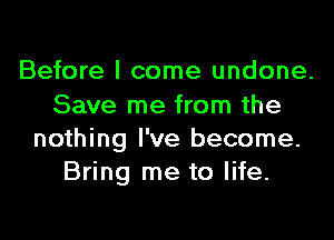 Before I come undone.
Save me from the

nothing I've become.
Bring me to life.