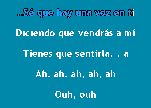 ..S(-E- que hay una voz en ti

Diciendo que vendras a mi

Tienes que sentirla....a

Ah. ah, ah, ah, ah

Ouh,ouh