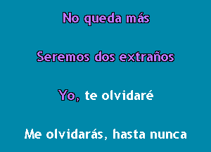 No queda mais

Seremos dos extraflos

Yo, te olvidaw

Me olvidaras, hasta nunca