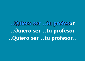 ..Quiero ser ..tu profesor

..Quiero ser ..tu profesor
..Quiero ser ..tu profesor..