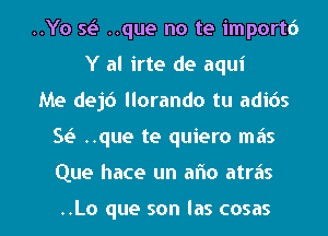 ..Yo Q ..que no te import6
Y al irte de aqui
Me dejc') llorando tu adids

Se? ..que te quiero mas

Que hace un aflo atras

..Lo que son Ias cosas l