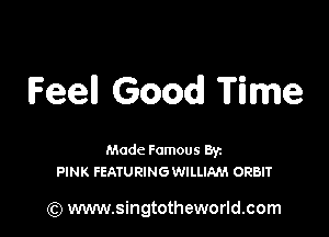 Feel! Good Time

Made Famous Ban
PINK FEATURINGWILLIAM ORBIT

(Q www.singtotheworld.com