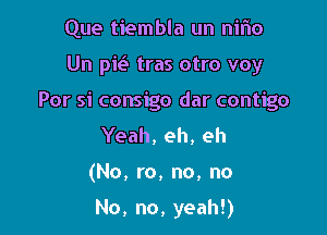 Que tiembla un nifw

Un pk tras otro voy

Por si consigo dar contigo

Yeah, eh, eh
(No, ro, no, no

No, no, yeah!)