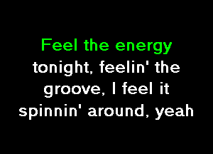 Feel the energy
tonight, feelin' the

groove, I feel it
spinnin' around, yeah