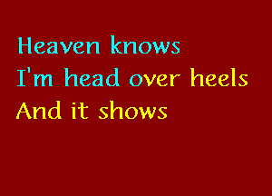 Heaven knows
I'm head over heels

And it shows