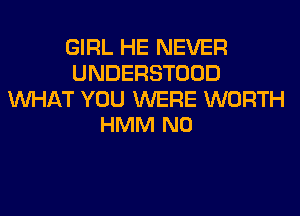 GIRL HE NEVER
UNDERSTOOD

MIHAT YOU WERE WORTH
HMM N0