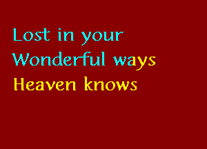 Lost in your
Wonderful ways

Heaven knows