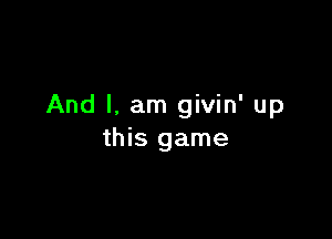 And I. am givin' up

this game