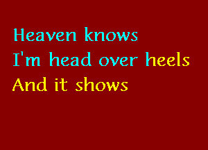 Heaven knows
I'm head over heels

And it shows