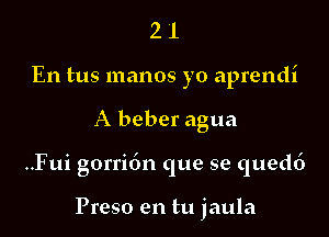 2 1
En tus manos yo aprendi

A beber agua

..Fui gorridn que se qued6

Preso en tu jaula