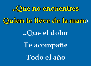 ..Que n0 encuentres
Quien te lleve de la 111an0
..Que e1 dolor
Te acompafte

Todo el afto