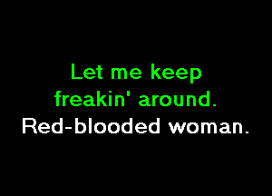 Let me keep

freakin' around.
Red-blooded woman.