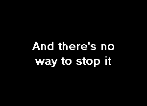 And there's no

way to stop it