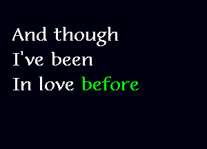 And though
I've been

In love before