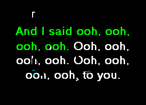 F

And I said ooh, ooh,
ooh, ooh. Ooh, ooh,

ooh, ooh. Ooh, ooh,
don, 00m fb you.