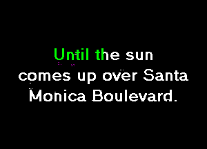 Until the sun

comes up over Santa
Monica Boulevard.