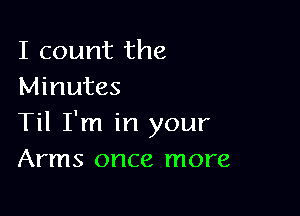 I count the
Minutes

Til I'm in your
Arms once more
