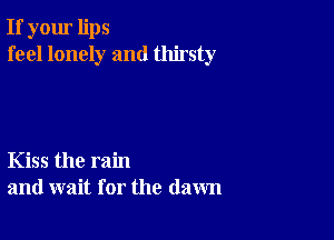 If your lips
feel lonely and thirsty

Kiss the rain
and wait for the (lawn