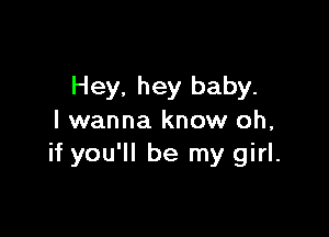 Hey. hey baby.

I wanna know oh,
if you'll be my girl.