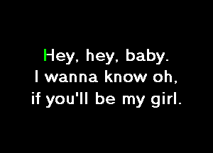 Hey. hey, baby.

I wanna know oh,
if you'll be my girl.