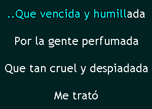 ..Que vencida y humillada
Por la gente perfumada
Que tan cruel y despiadada

Me tratd