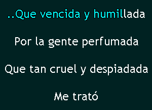 ..Que vencida y humillada
Por la gente perfumada
Que tan cruel y despiadada

Me tratd