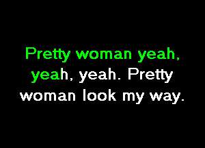 Pretty woman yeah,

yeah. yeah. Pretty
woman look my way.