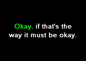 Okay. if that's the

way it must be okay.