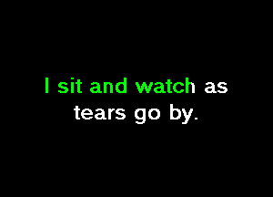 I sit and watch as

tears go by.