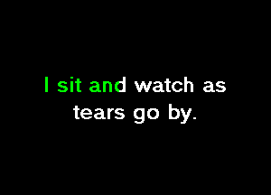 I sit and watch as

tears go by.