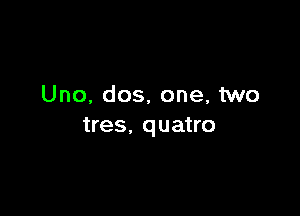 Uno, dos, one, two

tres. quatro
